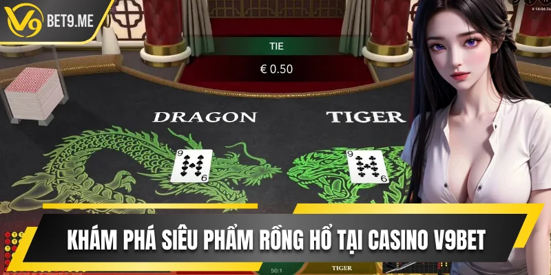 Khám phá siêu phẩm rồng hổ hot nhất casino online